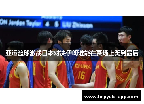 亚运篮球激战日本对决伊朗谁能在赛场上笑到最后