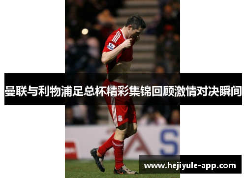 曼联与利物浦足总杯精彩集锦回顾激情对决瞬间